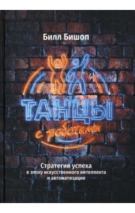 Танцы с роботами. Стратегии успеха в эпоху искусственного интеллекта и автоматизации