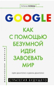Google. Как с помощью безумной идеи завоевать мир