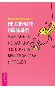 Не кормите обезьяну! Как выйти из замкнутого круга беспокойства и тревоги