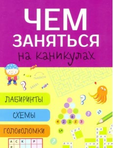 Чем заняться на каникулах? Лабиринты, схемы, головоломки. Вып.5