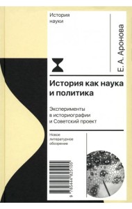 История как наука и политика: Эксперименты в историографии и Советский проект. Аронова Е.А.