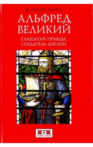 Альфред Великий. Глашатай правды,создатель Англии
