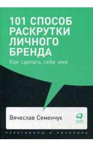 101 способ раскрутки личного бренда. Как сделать себе имя
