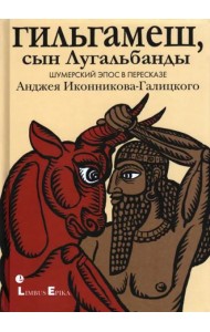 Гильгамеш, сын Лугальбанды
. Шумерский эпос в пересказе Анджея Иконникова-Галицкого