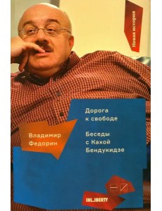 Дорога к свободе. Беседы с Кахой Бендукидзе
