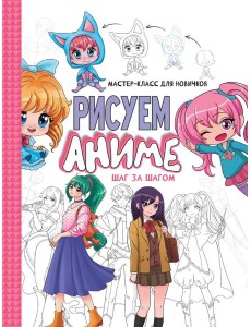 МАСТЕР-КЛАСС ДЛЯ НОВИЧКОВ. Рисуем аниме. Шаг за шагом МАСТЕР-КЛАСС ДЛЯ НОВИЧКОВ. Рисуем аниме. Шаг за шагом