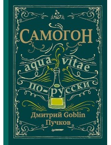 Самогон. Дмитрий Goblin Пучков Aqua vitae по-русски Самогон. Дмитрий Goblin Пучков Aqua vitae по-русски