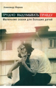 Трудно выдумать правду. Маленькие сказки для больших детей