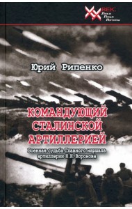 Командующий сталинской артиллерией. Военная судьба Главного маршала артиллерии Н. Н. Воронова