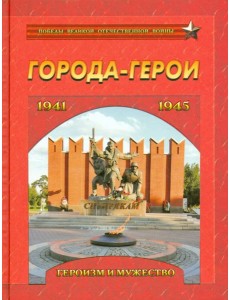 Города-герои. Героизм и мужество. 1941-1945 Города-герои. Героизм и мужество. 1941-1945