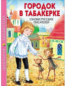 ШКОЛЬНАЯ БИБЛИОТЕКА. ГОРОДОК В ТАБАКЕРКЕ. СКАЗКИ РУССКИХ ПИСАТЕЛЕЙ ШКОЛЬНАЯ БИБЛИОТЕКА. ГОРОДОК В ТАБАКЕРКЕ. СКАЗКИ РУССКИХ ПИСАТЕЛЕЙ