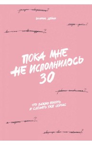 Пока мне не исполнилось 30: Что важно понять и сделать уже сейчас