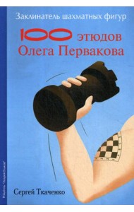 Заклинатель шахматных фигур. 100 этюдов чемпиона мира Олега Первакова