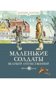 Маленькие солдаты Великой Отечественной. Стихи и рассказы