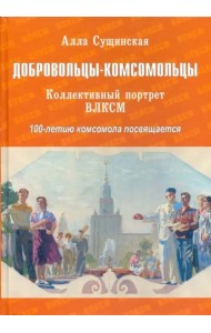 Добровольцы-комсомольцы. Коллективный портрет ВЛКСМ. 100-летию комсомола посвящается