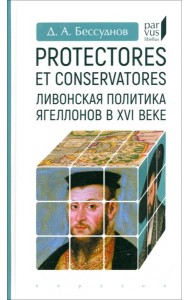 Protectores et conservatores. Ливонская политика Ягеллонов в XVI в.