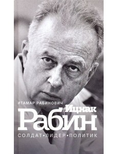Ицхак Рабин. Солдат. Лидер. Политик