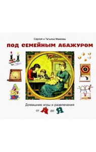 Под семейным абажуром. Домашние игры и развлечения от А до Я