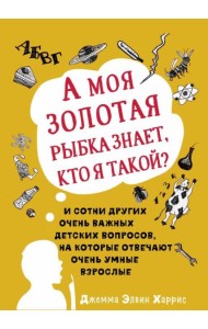 А моя золотая рыбка знает, кто я такой? И сотни других очень важных детских вопросов