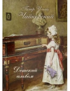 Петр Ильич Чайковский. Детский альбом