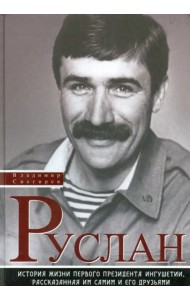 Руслан. История жизни первого президента Ингушетии, рассказанная им самим и его друзьями