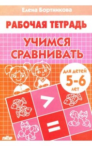 Учимся сравнивать. Рабочая тетрадь для детей 5-6 лет