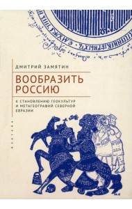 Вообразить Россию к становлению геокультур и метагеографий Северной Евразии