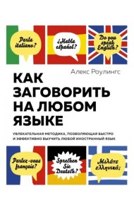 Как заговорить на любом языке : Увлекательная методика, позволяющая быстро и эффективно выучить любой иностранный язык (нов. оф.)
