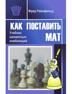 Как поставить мат. Учебник шахматных комбинаций Как поставить мат. Учебник шахматных комбинаций