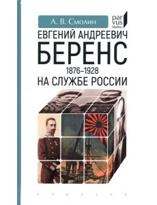 Евгений Андреевич Беренс. 1876–1928. На службе России Евгений Андреевич Беренс. 1876–1928. На службе России