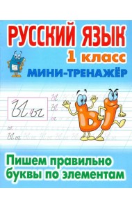 Русский язык. 1 класс. Пишем правильно буквы по элементам