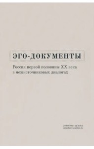 Эго-документы. Россия первой половины ХХ века в межисточниковых диалогах