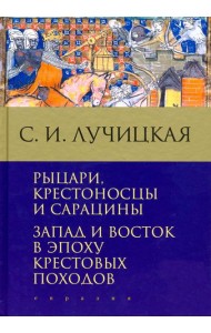 Рыцари, крестоносцы и сарацины. Запад и Восток в эпоху крестовых походов