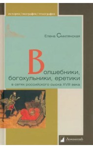 Волшебники, богохульники, еретики в сетях российского сыска XVIII века