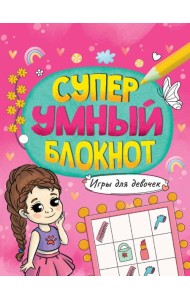 СУПЕРУМНЫЙ БЛОКНОТ. ИГРЫ ДЛЯ ДЕВОЧЕК