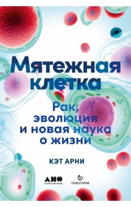 Мятежная клетка: Рак, эволюция и новая наука о жизни