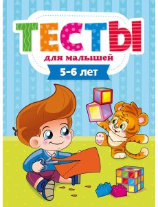 ТЕСТЫ ДЛЯ МАЛЫШЕЙ. 5-6 лет ТЕСТЫ ДЛЯ МАЛЫШЕЙ. 5-6 лет