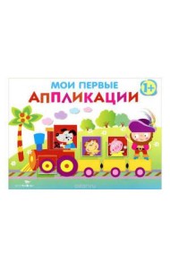 Мои первые аппликации. ПЕРВОЕ ТВОРЧЕСТВО. Вып.2