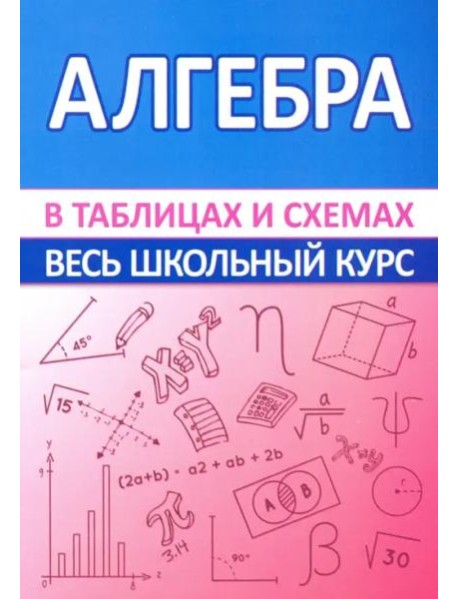 Алгебра. Весь школьный курс в таблицах и схемах