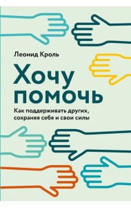 Хочу помочь: Как поддерживать других, сохраняя себя и свои силы