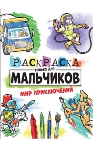 РАСКРАСКА ТОЛЬКО ДЛЯ МАЛЬЧИКОВ. МИР ПРИКЛЮЧЕНИЙ