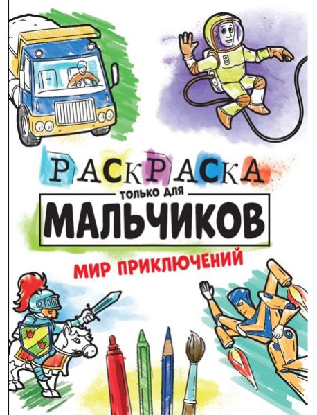 РАСКРАСКА ТОЛЬКО ДЛЯ МАЛЬЧИКОВ. МИР ПРИКЛЮЧЕНИЙ