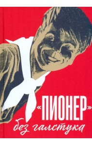 Пионер без галстука. Сборник статей и воспоминаний об истории журнала Пионер
