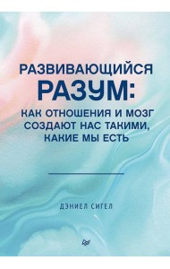 Развивающийся разум: как отношения и мозг создают нас такими, какие мы есть