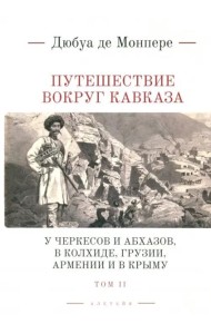 Путешествие вокруг Кавказа: у черкесов и абхазов, в Колхиде, Грузии, Армении и в Крыму; с живописным географическим, археологическим и геологическим а