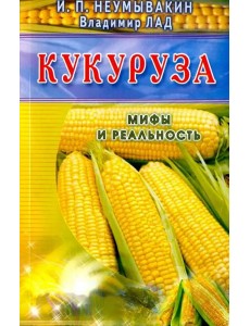 Кукуруза. Мифы и реальность Кукуруза. Мифы и реальность