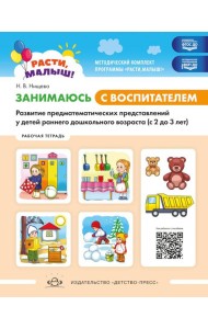 Занимаюсь с воспитателем. Развитие предматематических представлений у детей раннего дошкольного возраста (с 2 до 3 лет). Рабочая тетрадь