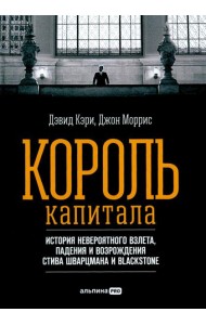 Король капитала: История невероятного взлета, падения и возрождения Стива Шварцмана и Blackstone