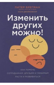 Изменить других можно! Как помочь сотрудникам, друзьям и любимым расти и развиваться