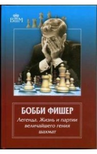 Бобби Фишер. Легенда. Жизнь и партии величайшего гения шахмат